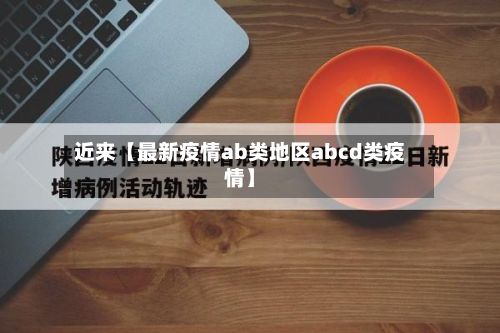 近来【最新疫情ab类地区abcd类疫情】-第3张图片