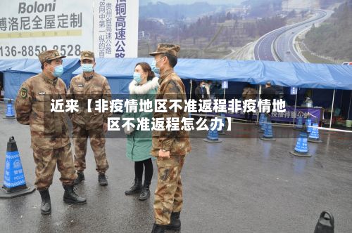 近来【非疫情地区不准返程非疫情地区不准返程怎么办】