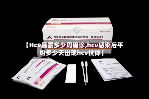【Hcv暴露多少周确诊,hcv感染后平均多少天出现hcv抗体】