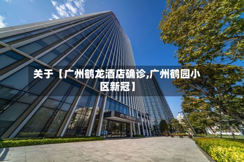 关于【广州鹤龙酒店确诊,广州鹤园小区新冠】-第2张图片