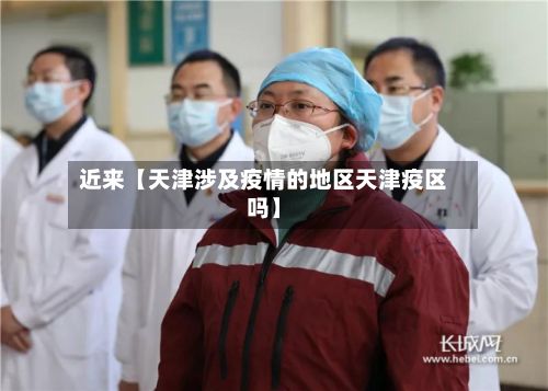 近来【天津涉及疫情的地区天津疫区吗】-第2张图片