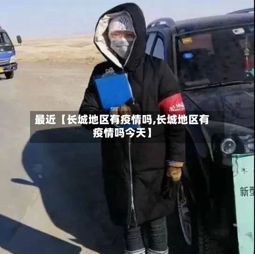 最近【长城地区有疫情吗,长城地区有疫情吗今天】