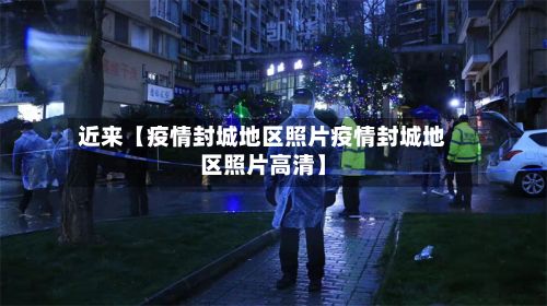 近来【疫情封城地区照片疫情封城地区照片高清】-第1张图片