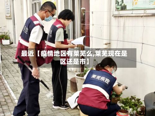 最近【疫情地区有莱芜么,莱芜现在是区还是市】