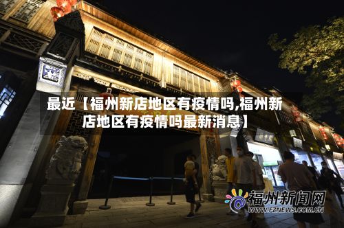 最近【福州新店地区有疫情吗,福州新店地区有疫情吗最新消息】-第2张图片
