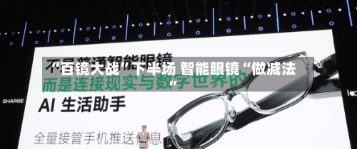 “百镜大战”下半场 智能眼镜“做减法”-第2张图片