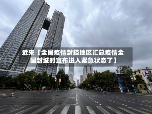近来【全国疫情封控地区汇总疫情全国封城时宣布进入紧急状态了】