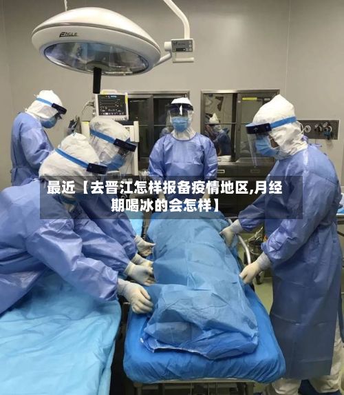 最近【去晋江怎样报备疫情地区,月经期喝冰的会怎样】