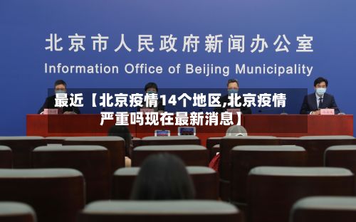 最近【北京疫情14个地区,北京疫情严重吗现在最新消息】