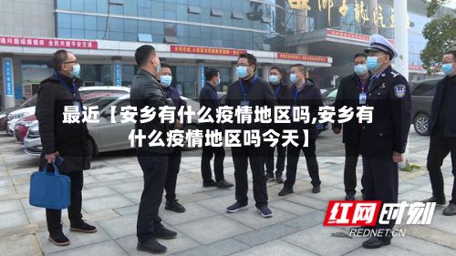 最近【安乡有什么疫情地区吗,安乡有什么疫情地区吗今天】-第2张图片