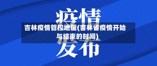 吉林疫情管控地区(吉林省疫情开始与结束的时间)