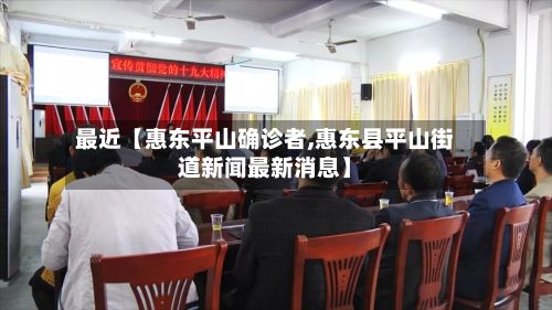 最近【惠东平山确诊者,惠东县平山街道新闻最新消息】-第3张图片