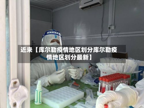 近来【库尔勒疫情地区划分库尔勒疫情地区划分最新】