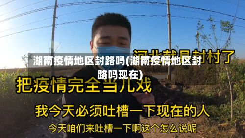 湖南疫情地区封路吗(湖南疫情地区封路吗现在)-第2张图片