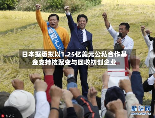 日本据悉拟以1.25亿美元公私合作基金支持核聚变与回收初创企业-第2张图片