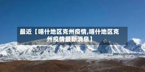 最近【喀什地区克州疫情,喀什地区克州疫情最新消息】-第1张图片