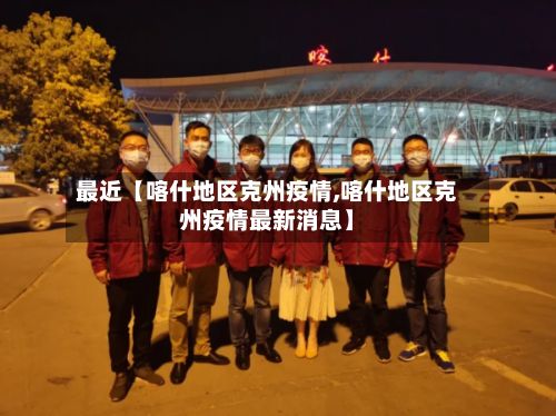 最近【喀什地区克州疫情,喀什地区克州疫情最新消息】-第3张图片