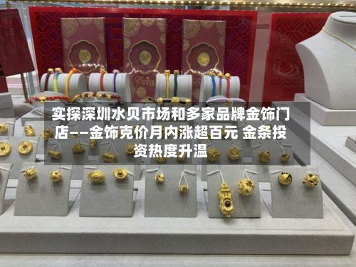 实探深圳水贝市场和多家品牌金饰门店——金饰克价月内涨超百元 金条投资热度升温-第2张图片