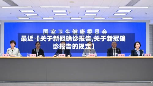 最近【关于新冠确诊报告,关于新冠确诊报告的规定】