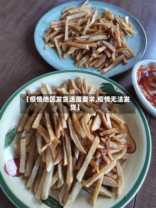 【疫情地区发货速度要求,疫情无法发货】-第1张图片