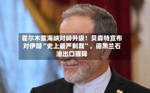 霍尔木兹海峡对峙升级！贝森特宣布对伊朗“史上最严制裁”，德黑兰石油出口骤降-第2张图片