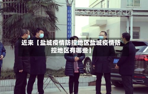 近来【盐城疫情防控地区盐城疫情防控地区有哪些】-第2张图片