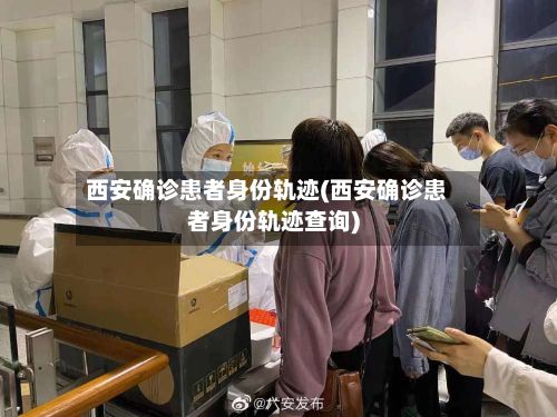 西安确诊患者身份轨迹(西安确诊患者身份轨迹查询)-第2张图片