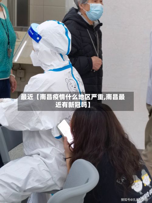 最近【南昌疫情什么地区严重,南昌最近有新冠吗】