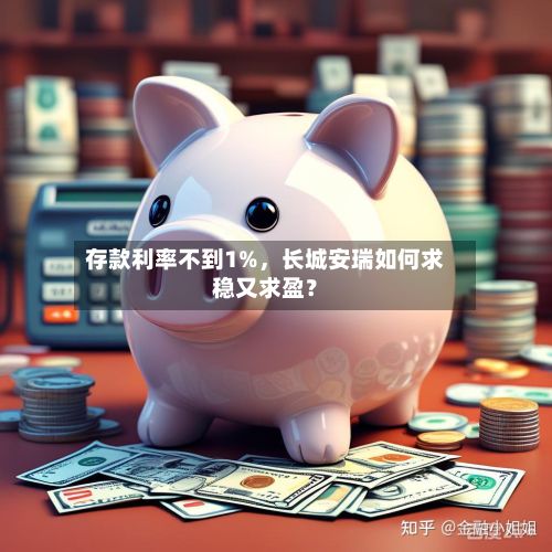 存款利率不到1%，长城安瑞如何求稳又求盈？-第3张图片
