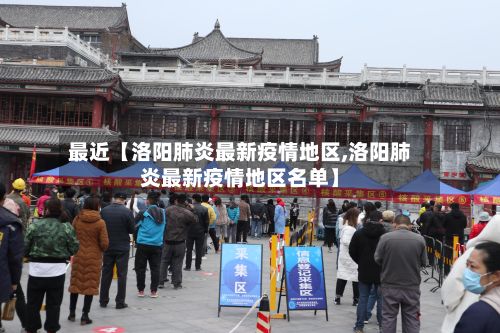 最近【洛阳肺炎最新疫情地区,洛阳肺炎最新疫情地区名单】
