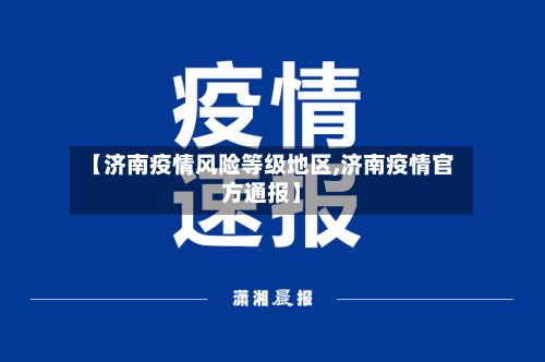 【济南疫情风险等级地区,济南疫情官方通报】-第2张图片