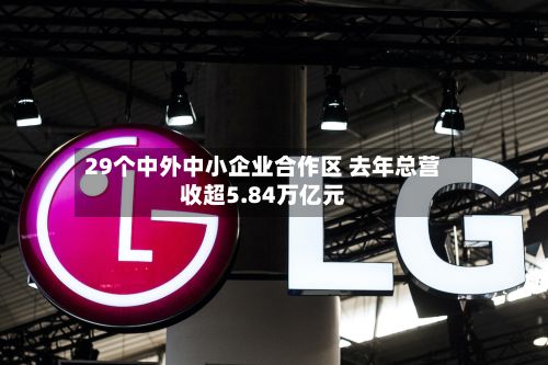 29个中外中小企业合作区 去年总营收超5.84万亿元-第2张图片