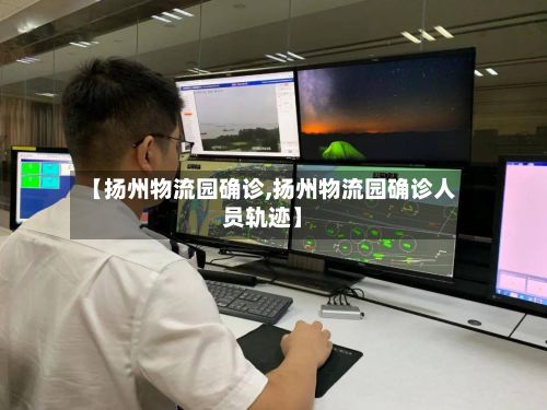【扬州物流园确诊,扬州物流园确诊人员轨迹】