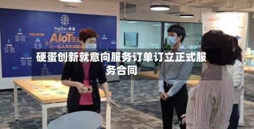 硬蛋创新就意向服务订单订立正式服务合同-第1张图片