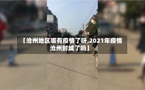 【沧州地区哪有疫情了呀,2021年疫情沧州封城了吗】