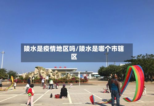 陵水是疫情地区吗/陵水是哪个市辖区