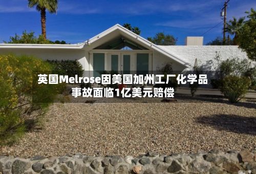 英国Melrose因美国加州工厂化学品事故面临1亿美元赔偿-第2张图片