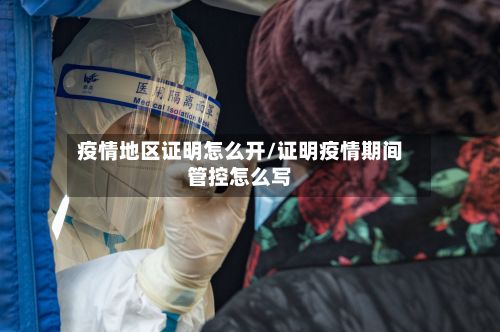 疫情地区证明怎么开/证明疫情期间管控怎么写
