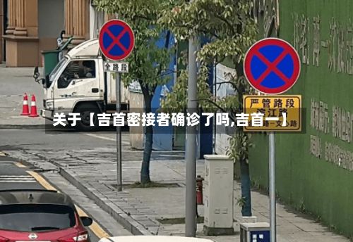 关于【吉首密接者确诊了吗,吉首一】