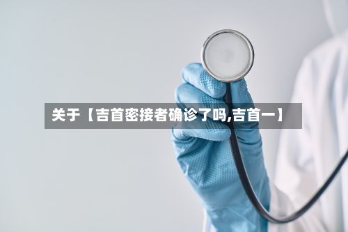 关于【吉首密接者确诊了吗,吉首一】-第2张图片