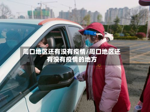 周口地区还有没有疫情/周口地区还有没有疫情的地方-第2张图片