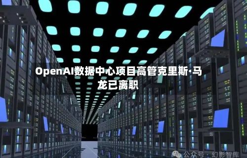 OpenAI数据中心项目高管克里斯·马龙已离职-第1张图片