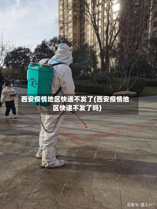 西安疫情地区快递不发了(西安疫情地区快递不发了吗)-第2张图片