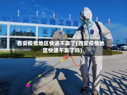 西安疫情地区快递不发了(西安疫情地区快递不发了吗)-第1张图片