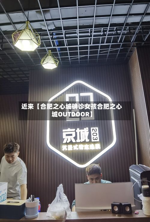 近来【合肥之心城确诊女孩合肥之心城OUTDOOR】-第3张图片