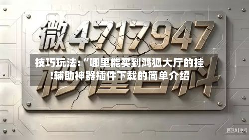 技巧玩法:“哪里能买到鸿狐大厅的挂!辅助神器插件下载的简单介绍