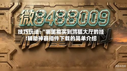 技巧玩法:“哪里能买到鸿狐大厅的挂!辅助神器插件下载的简单介绍-第3张图片