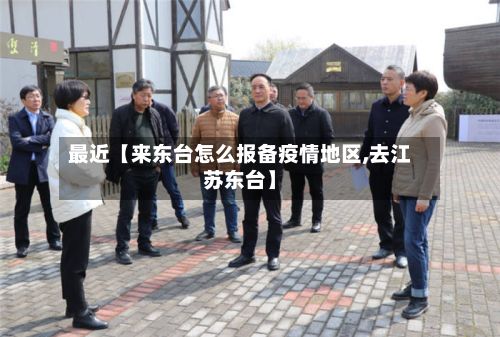 最近【来东台怎么报备疫情地区,去江苏东台】-第2张图片