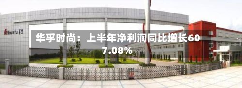 华孚时尚：上半年净利润同比增长607.08%-第2张图片