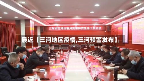 最近【三河地区疫情,三河预警发布】